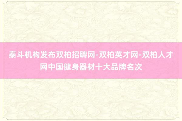 泰斗机构发布双柏招聘网-双柏英才网-双柏人才网中国健身器材十大品牌名次