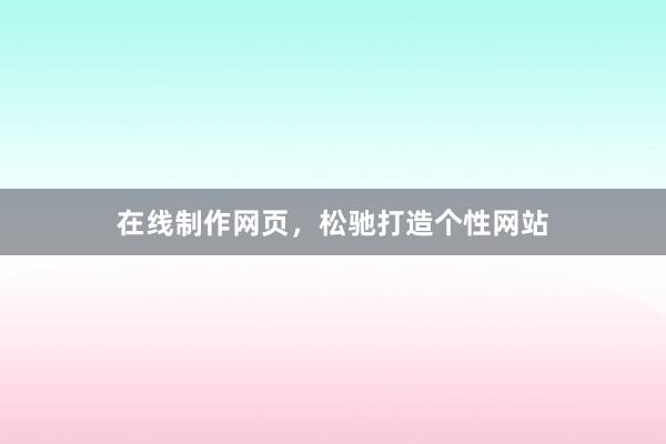 在线制作网页，松驰打造个性网站