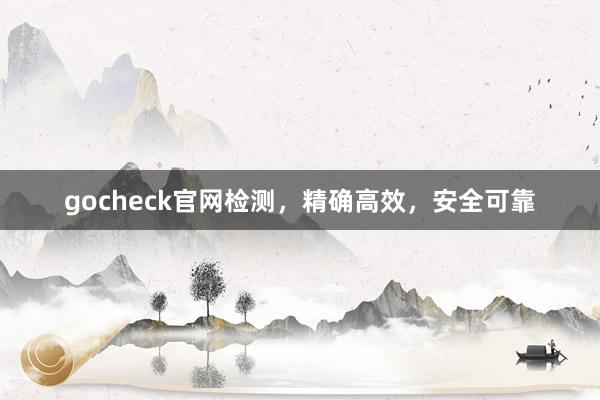gocheck官网检测,精确高效,安全可靠