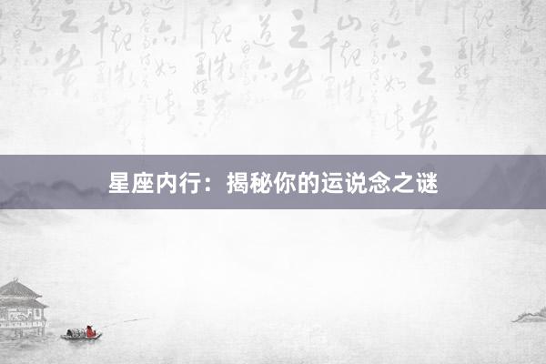星座内行：揭秘你的运说念之谜