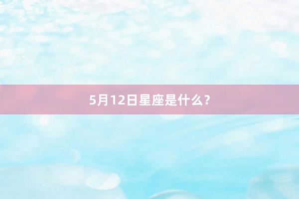 5月12日星座是什么？