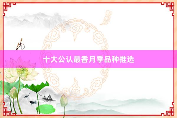十大公认最香月季品种推选