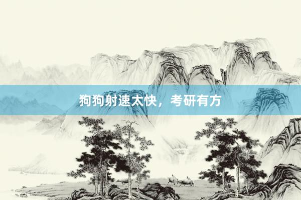 狗狗射速太快,考研有方